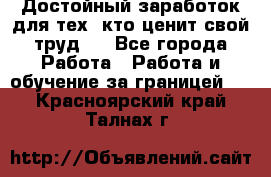 Достойный заработок для тех, кто ценит свой труд . - Все города Работа » Работа и обучение за границей   . Красноярский край,Талнах г.